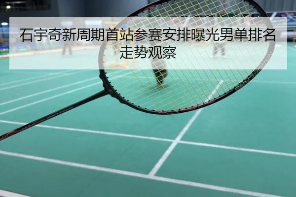 石宇奇新周期首站参赛安排曝光男单排名走势观察