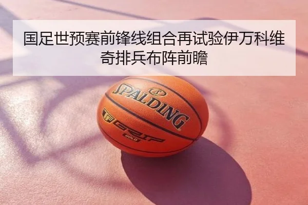 国足世预赛前锋线组合再试验伊万科维奇排兵布阵前瞻